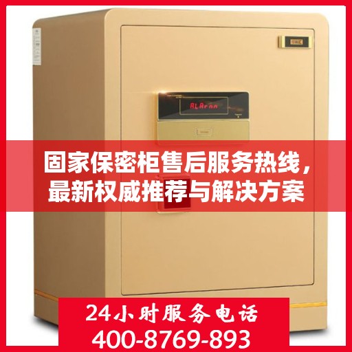 固家保密柜售后服务热线，最新权威推荐与解决方案