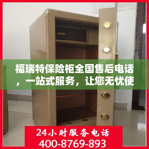 福瑞特保险柜全国售后电话，一站式服务，让您无忧使用保险柜！