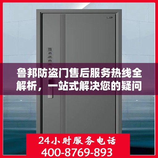 鲁邦防盗门售后服务热线全解析，一站式解决您的疑问和需求