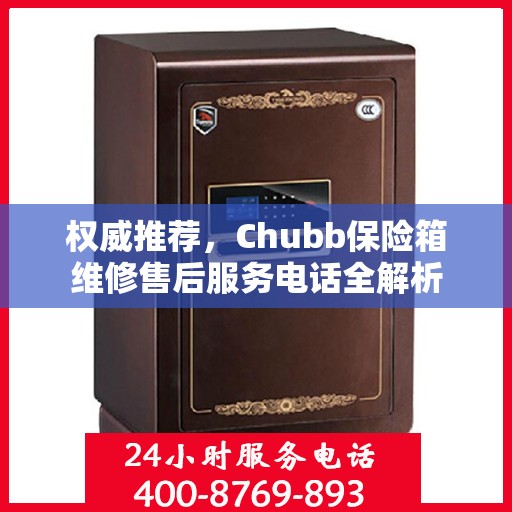 权威推荐，Chubb保险箱维修售后服务电话全解析