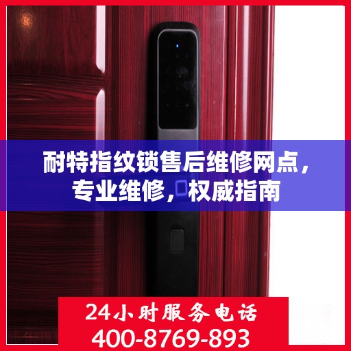 耐特指纹锁售后维修网点，专业维修，权威指南