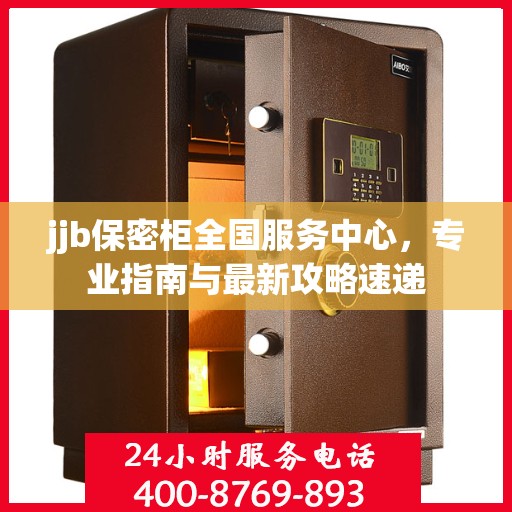 jjb保密柜全国服务中心，专业指南与最新攻略速递