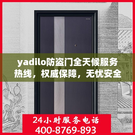 yadilo防盗门全天候服务热线，权威保障，无忧安全