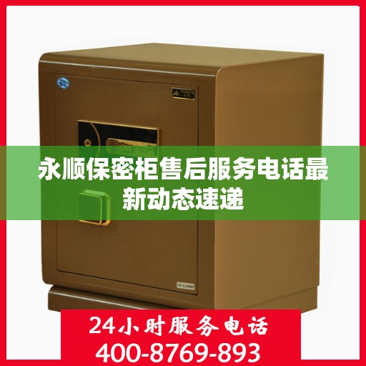 永顺保密柜售后服务电话最新动态速递