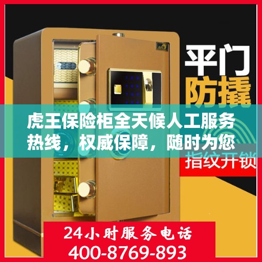 虎王保险柜全天候人工服务热线，权威保障，随时为您解答疑惑