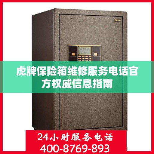 虎牌保险箱维修服务电话官方权威信息指南