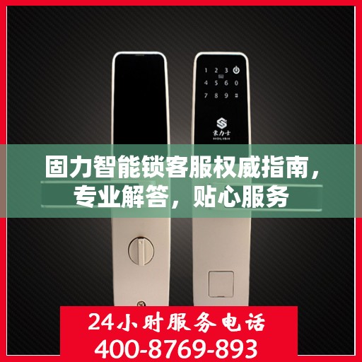 固力智能锁客服权威指南，专业解答，贴心服务