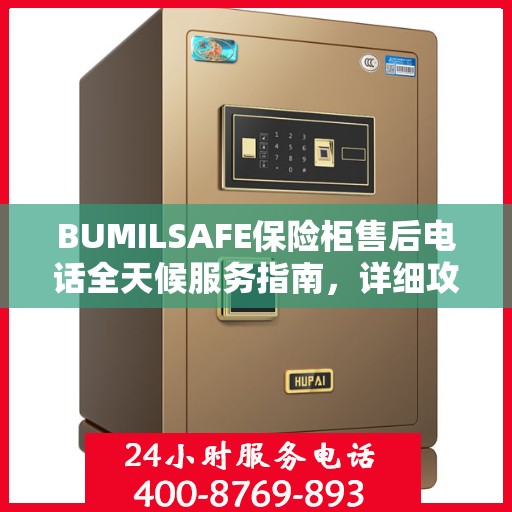 BUMILSAFE保险柜售后电话全天候服务指南，详细攻略与售后支持全解析
