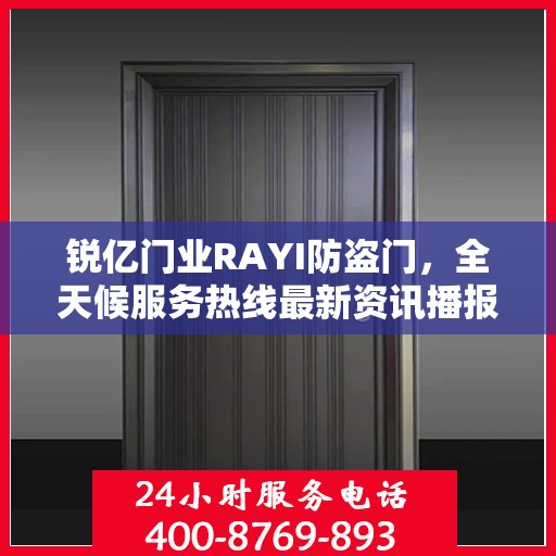 锐亿门业RAYI防盗门，全天候服务热线最新资讯播报