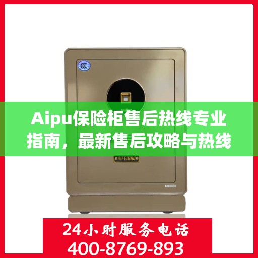 Aipu保险柜售后热线专业指南，最新售后攻略与热线支持