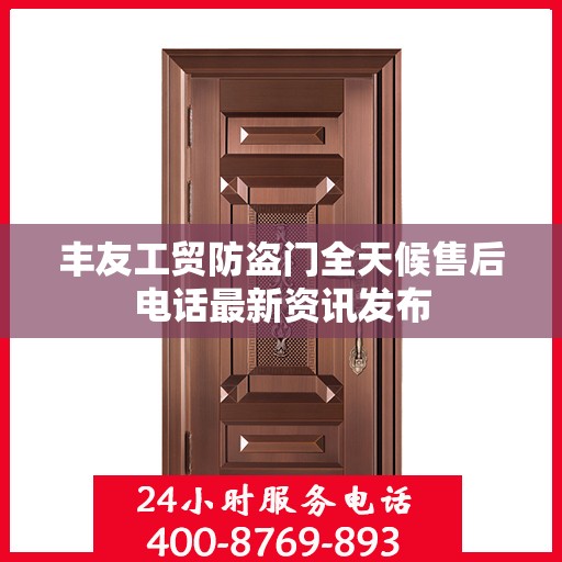 丰友工贸防盗门全天候售后电话最新资讯发布