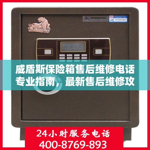 威盾斯保险箱售后维修电话专业指南，最新售后维修攻略与联系方式