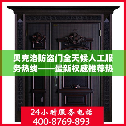 贝克洛防盗门全天候人工服务热线——最新权威推荐热线标题
