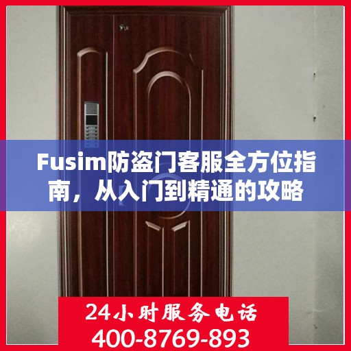 Fusim防盗门客服全方位指南，从入门到精通的攻略