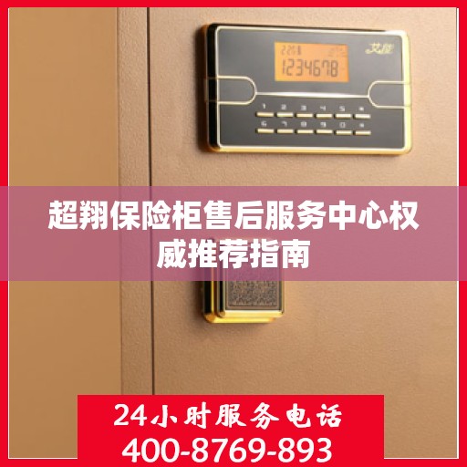 超翔保险柜售后服务中心权威推荐指南