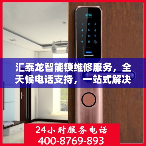 汇泰龙智能锁维修服务，全天候电话支持，一站式解决您的锁事困扰