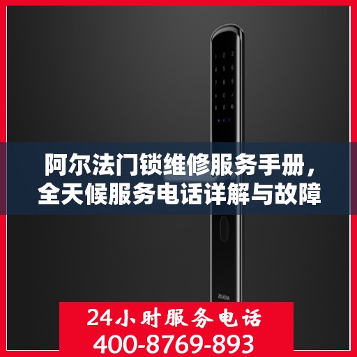 阿尔法门锁维修服务手册，全天候服务电话详解与故障排除权威指南