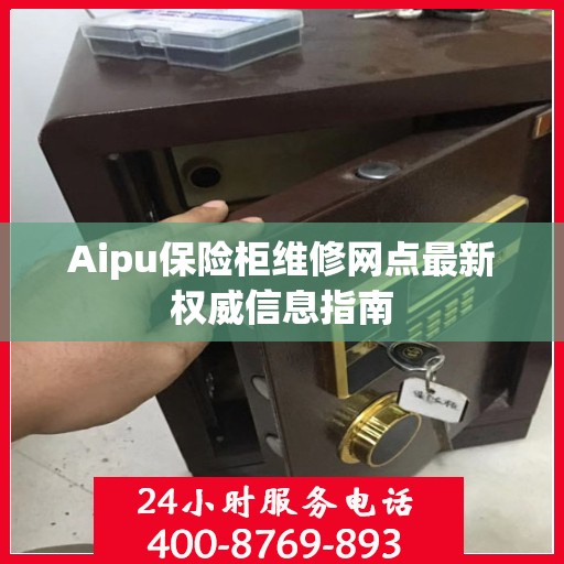 Aipu保险柜维修网点最新权威信息指南