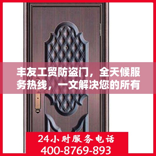 丰友工贸防盗门，全天候服务热线，一文解决您的所有疑问