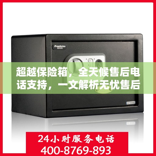 超越保险箱，全天候售后电话支持，一文解析无忧售后体验