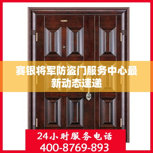 赛银将军防盗门服务中心最新动态速递