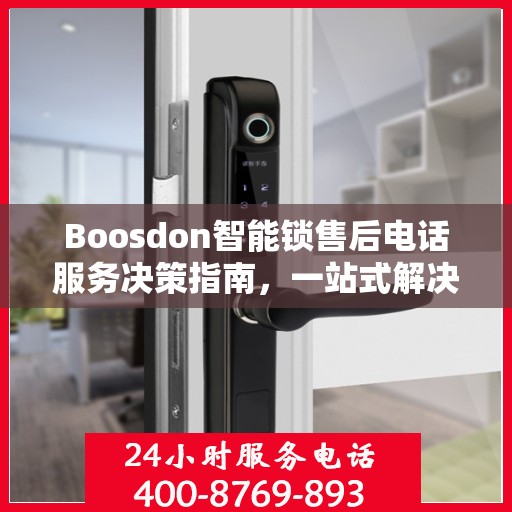 Boosdon智能锁售后电话服务决策指南，一站式解决方案与贴心支持