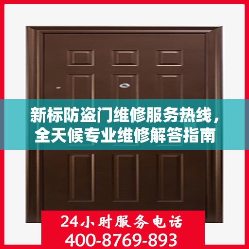 新标防盗门维修服务热线，全天候专业维修解答指南