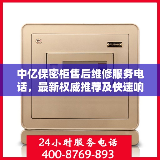 中亿保密柜售后维修服务电话，最新权威推荐及快速响应解决方案