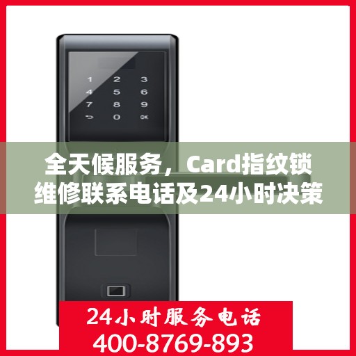 全天候服务，Card指纹锁维修联系电话及24小时决策指南