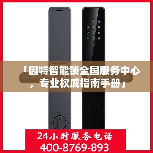 「因特智能锁全国服务中心，专业权威指南手册」