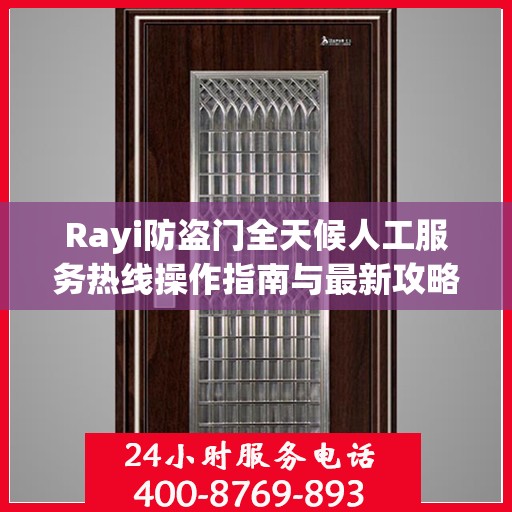 Rayi防盗门全天候人工服务热线操作指南与最新攻略