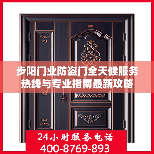 步阳门业防盗门全天候服务热线与专业指南最新攻略