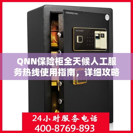 QNN保险柜全天候人工服务热线使用指南，详细攻略与全面解析