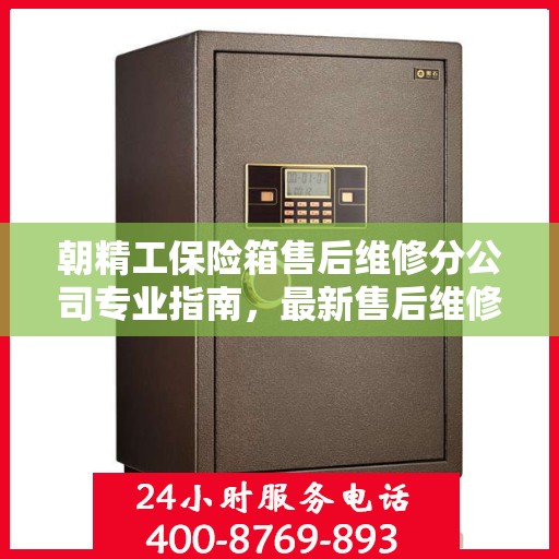 朝精工保险箱售后维修分公司专业指南，最新售后维修攻略