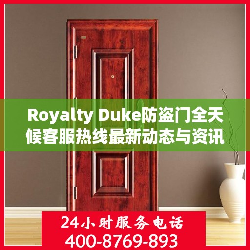 Royalty Duke防盗门全天候客服热线最新动态与资讯速递