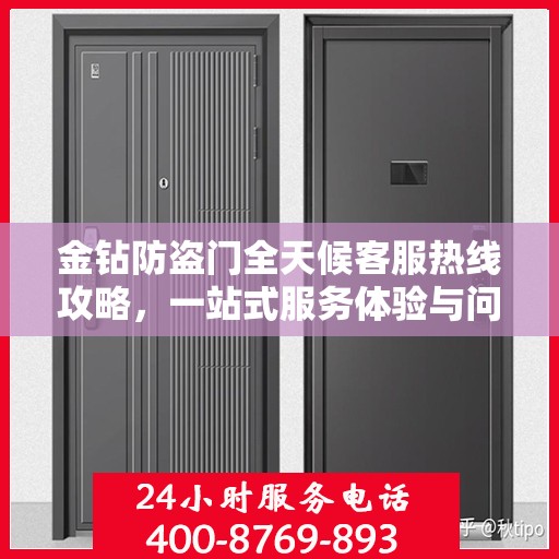 金钻防盗门全天候客服热线攻略，一站式服务体验与问题解决指南