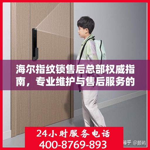 海尔指纹锁售后总部权威指南，专业维护与售后服务的全面解析