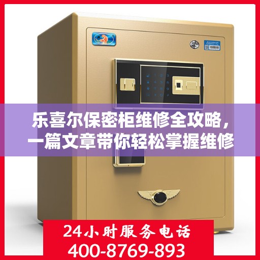 乐喜尔保密柜维修全攻略，一篇文章带你轻松掌握维修技巧