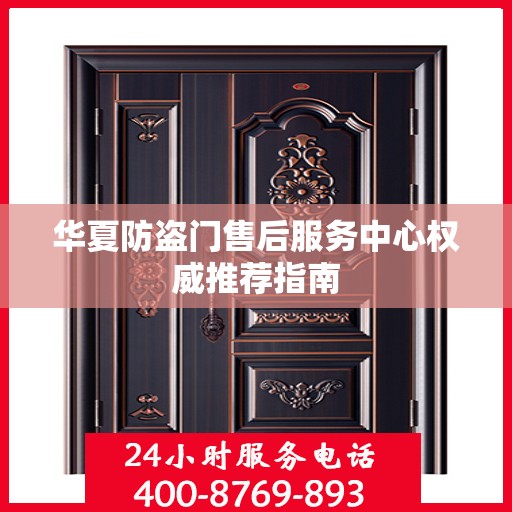 华夏防盗门售后服务中心权威推荐指南