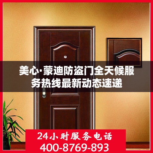 美心·蒙迪防盗门全天候服务热线最新动态速递