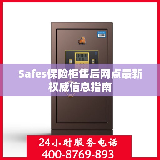Safes保险柜售后网点最新权威信息指南