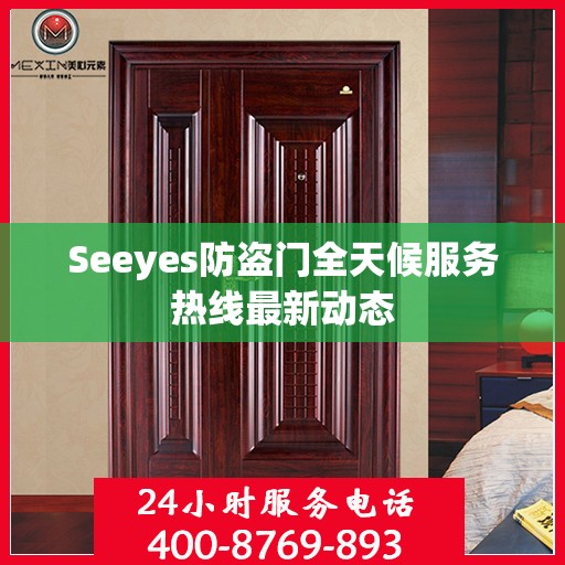 Seeyes防盗门全天候服务热线最新动态