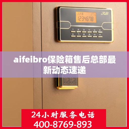 aifeibro保险箱售后总部最新动态速递