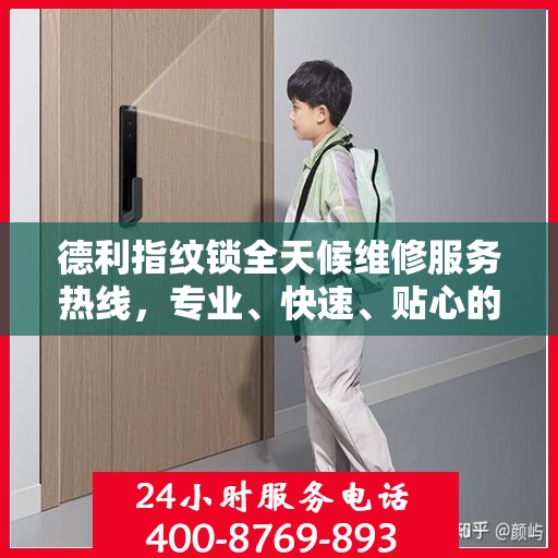 德利指纹锁全天候维修服务热线，专业、快速、贴心的24小时维修全攻略