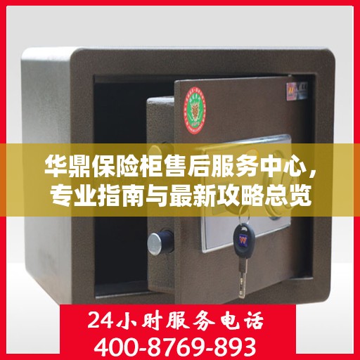 华鼎保险柜售后服务中心，专业指南与最新攻略总览