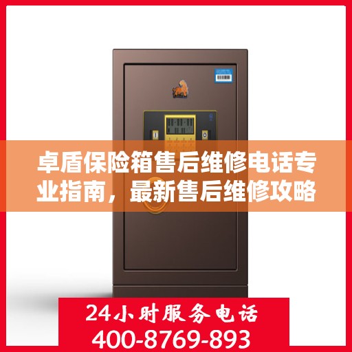 卓盾保险箱售后维修电话专业指南，最新售后维修攻略与联系方式