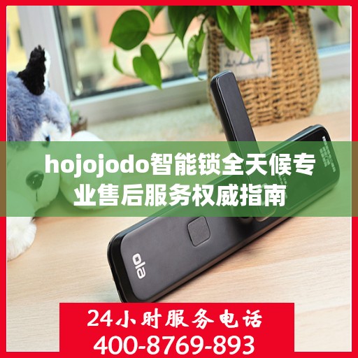 hojojodo智能锁全天候专业售后服务权威指南
