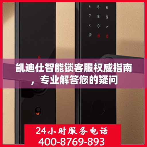 凯迪仕智能锁客服权威指南，专业解答您的疑问