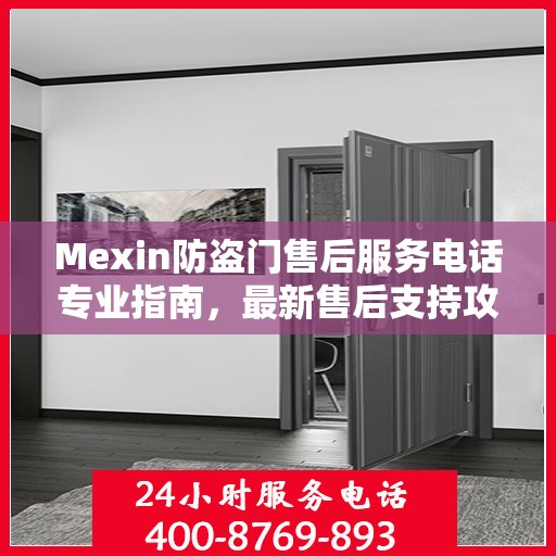 Mexin防盗门售后服务电话专业指南，最新售后支持攻略