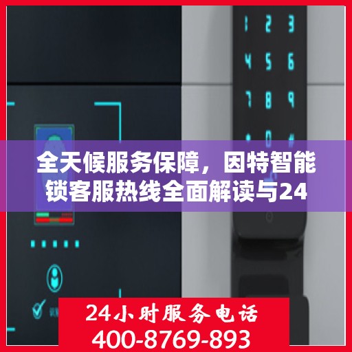 全天候服务保障，因特智能锁客服热线全面解读与24小时不打烊服务